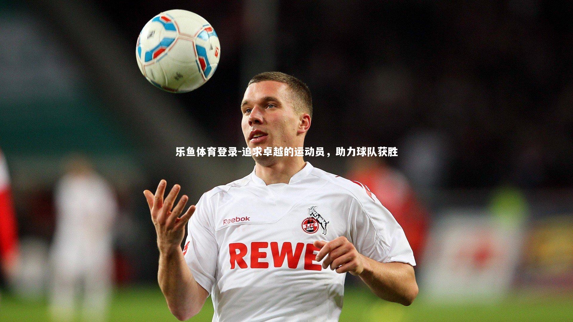 乐鱼体育登录-追求卓越的运动员，助力球队获胜