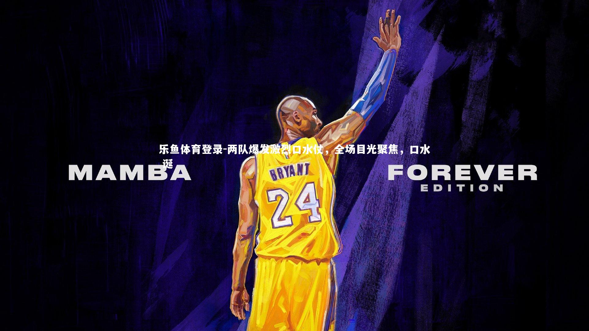 乐鱼体育登录-两队爆发激烈口水仗，全场目光聚焦，口水 诞