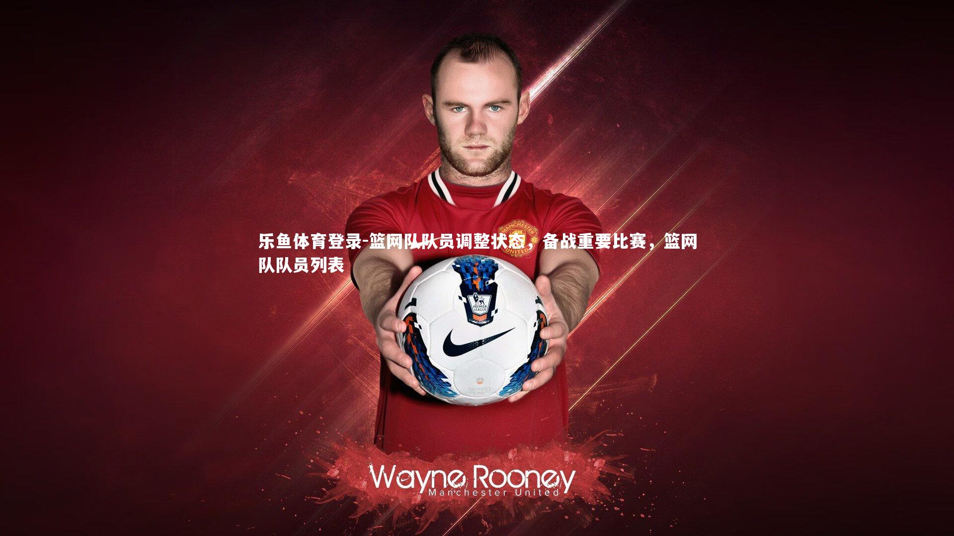 乐鱼体育登录-篮网队队员调整状态,备战重要比赛,篮网队队员列表 乐鱼体育登录-篮网队队员调整状态,备战重要比赛,篮网队队员列表