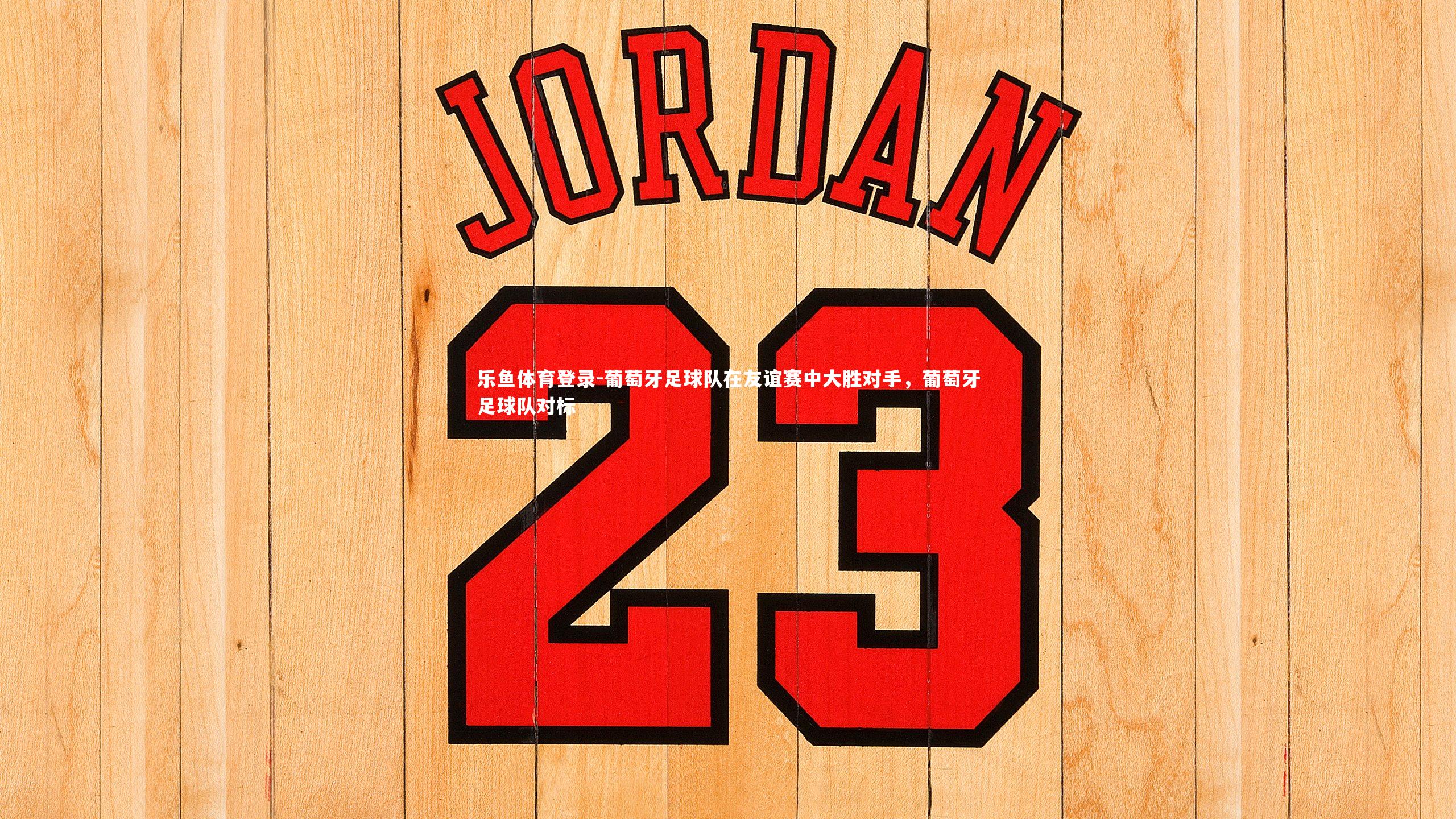 葡萄牙足球队在友谊赛中大胜对手，葡萄牙足球队对标