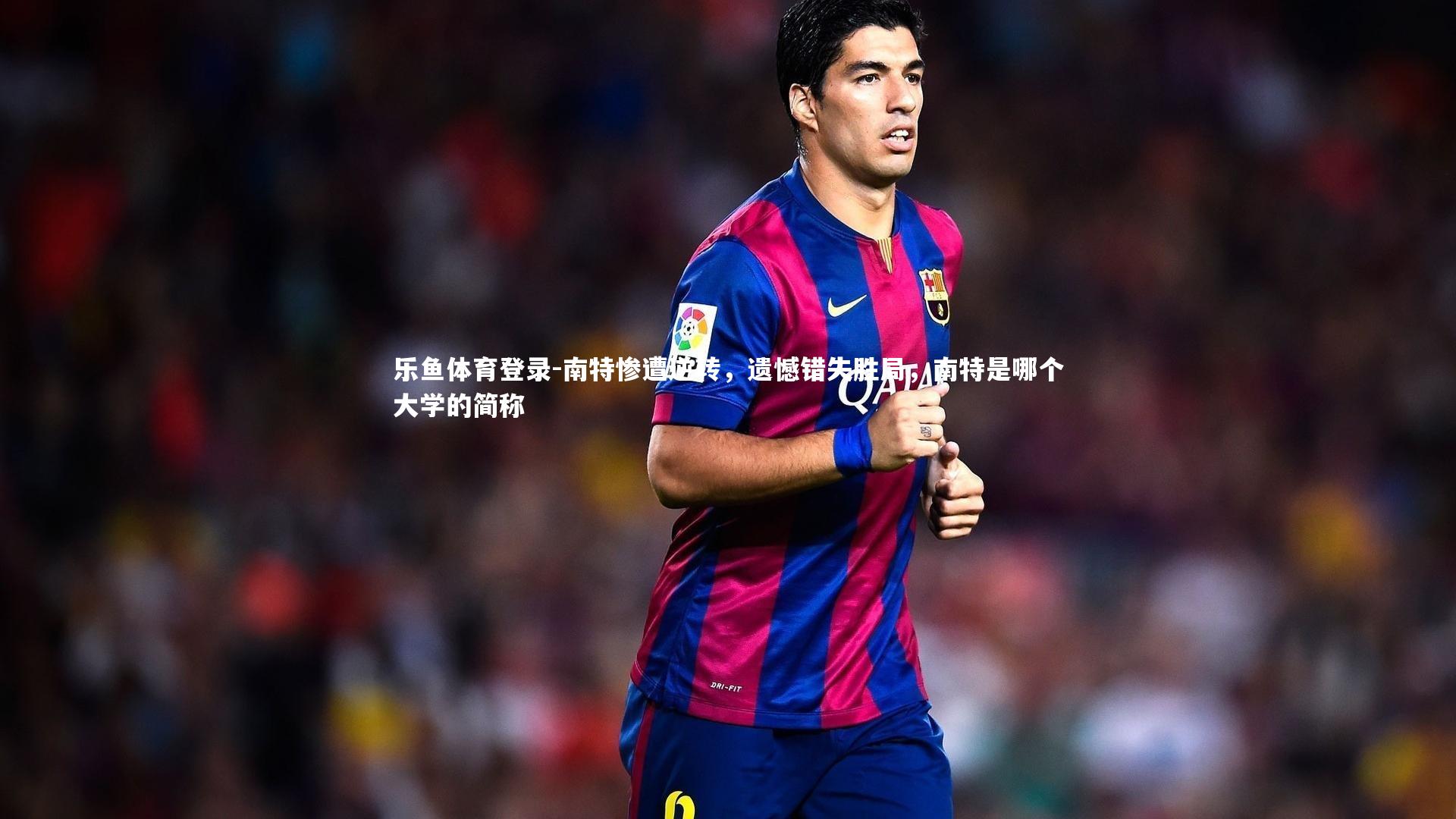 南特惨遭逆转，遗憾错失胜局，南特是哪个大学的简称