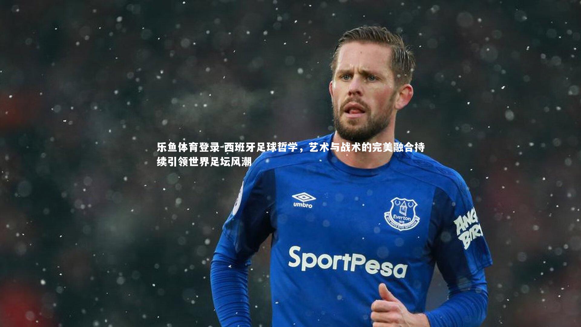 乐鱼体育登录-西班牙足球哲学，艺术与战术的完美融合持续引领世界足坛风潮