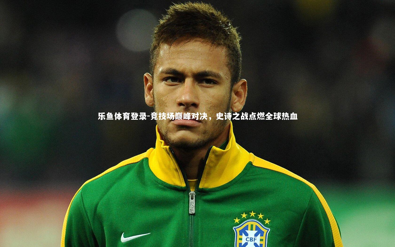 乐鱼体育登录-竞技场巅峰对决，史诗之战点燃全球热血