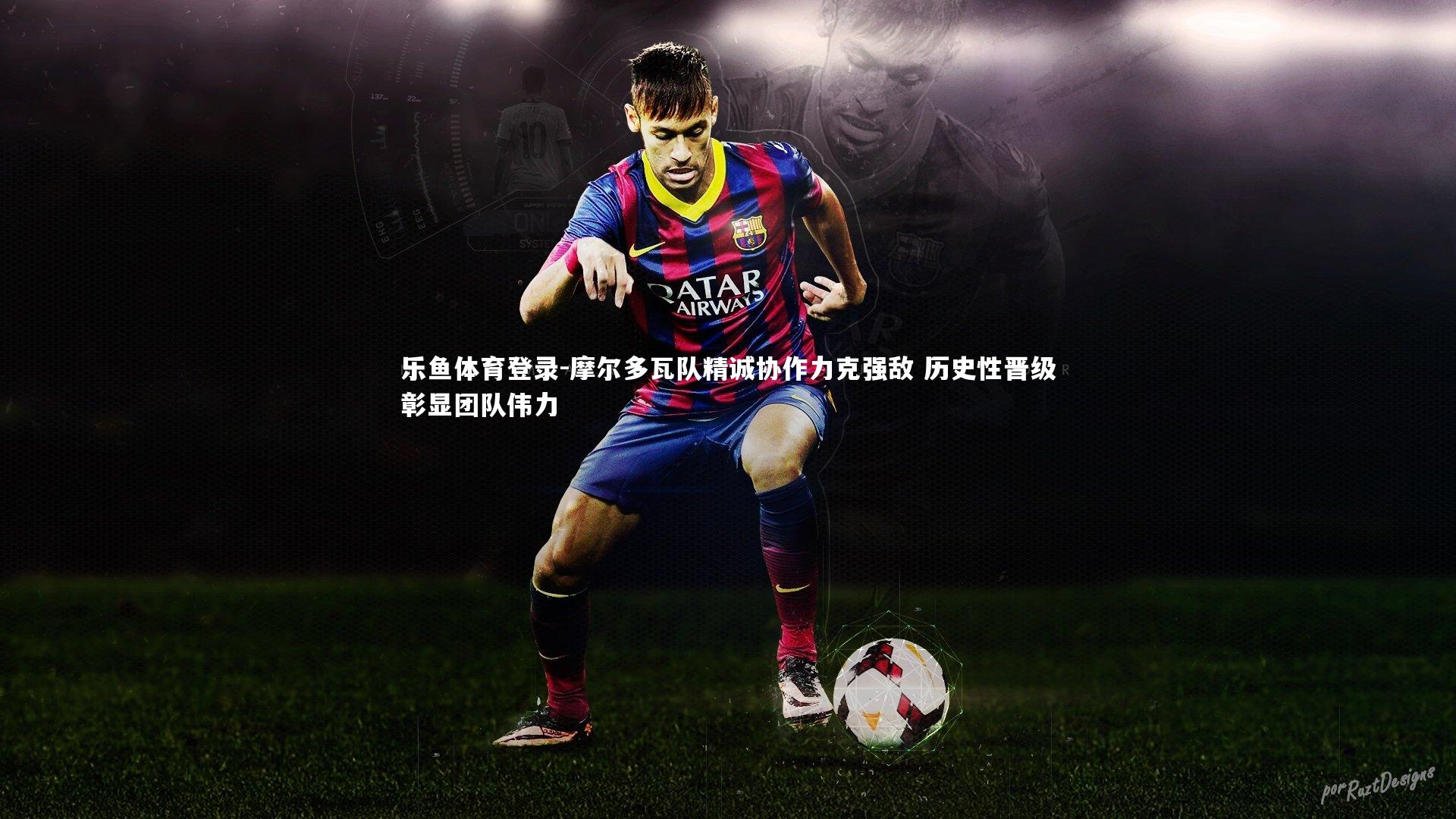 乐鱼体育登录-摩尔多瓦队精诚协作力克强敌 历史性晋级彰显团队伟力