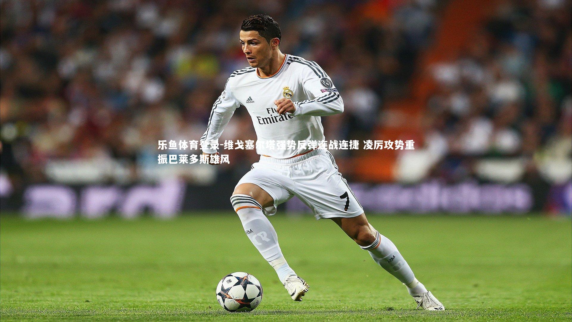 维戈塞尔塔强势反弹连战连捷 凌厉攻势重振巴莱多斯雄风