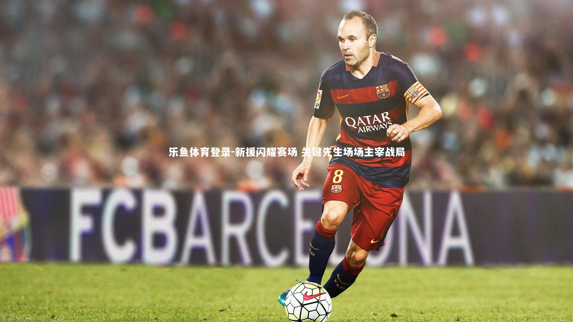 乐鱼体育登录-新援闪耀赛场 关键先生场场主宰战局