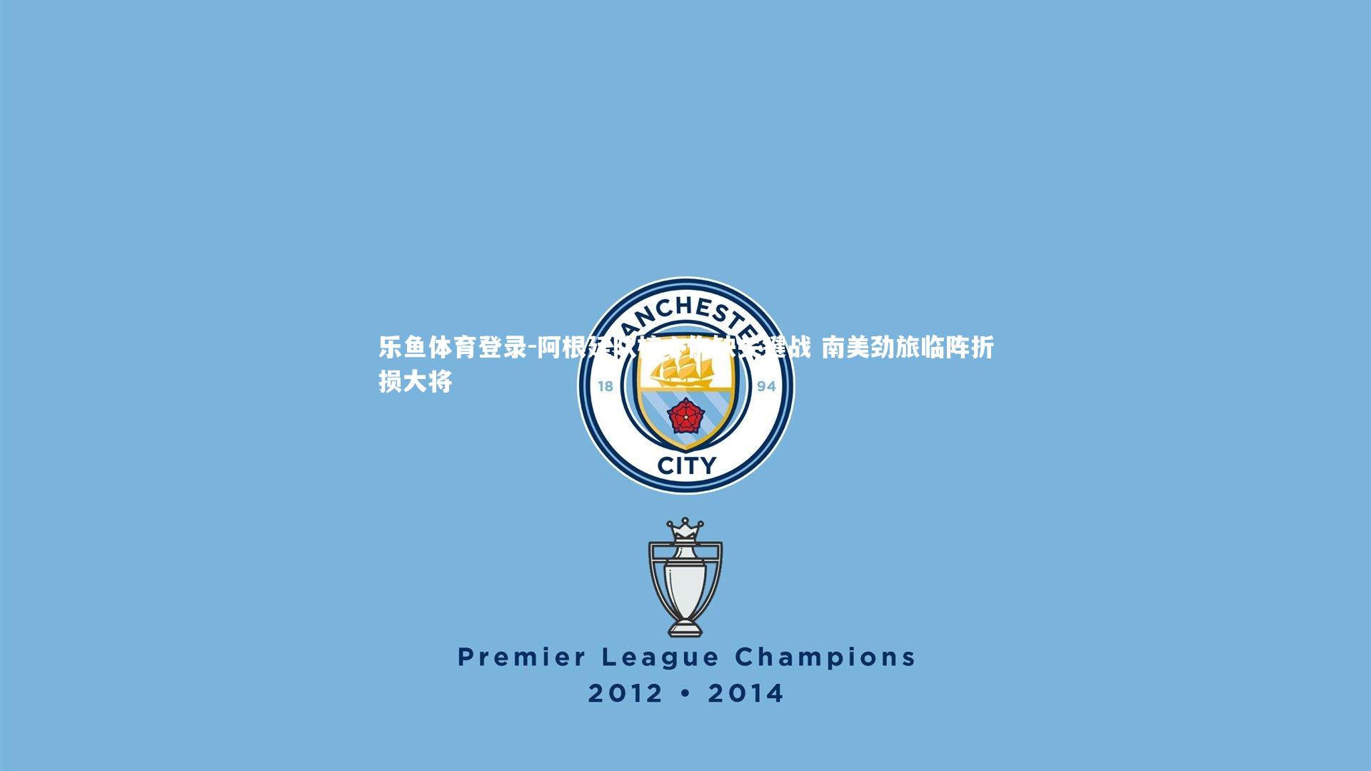 乐鱼体育登录-阿根廷队核心伤缺关键战 南美劲旅临阵折损大将