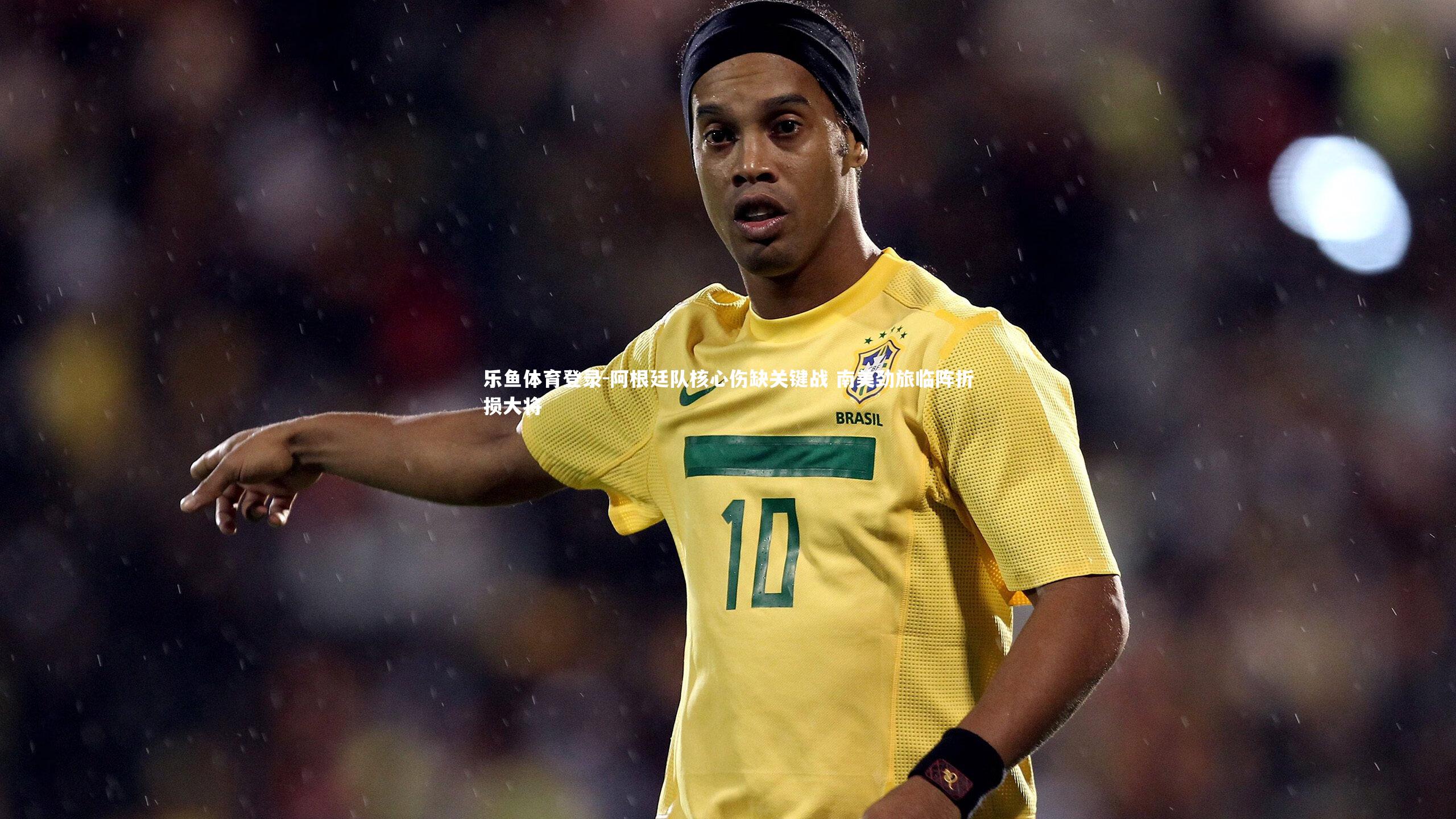 阿根廷队核心伤缺关键战 南美劲旅临阵折损大将