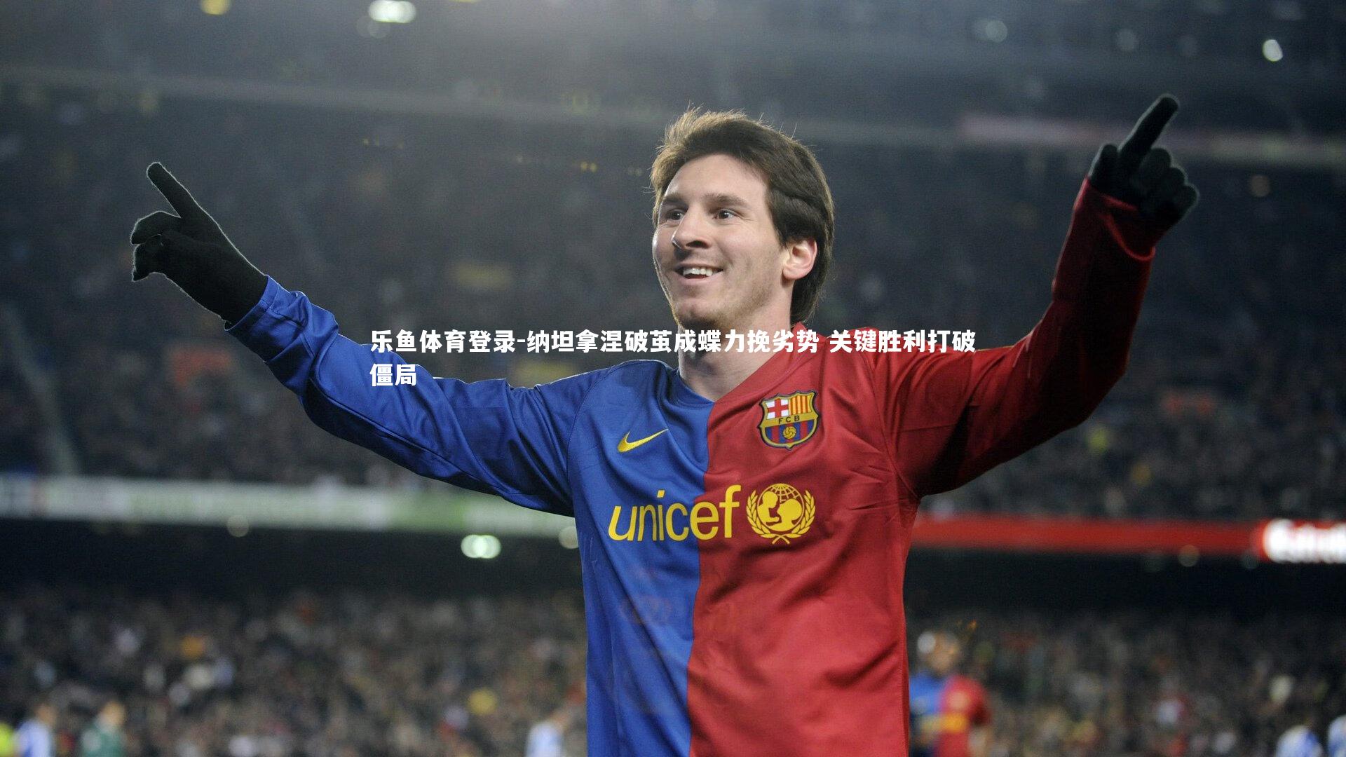 乐鱼体育登录-纳坦拿涅破茧成蝶力挽劣势 关键胜利打破僵局