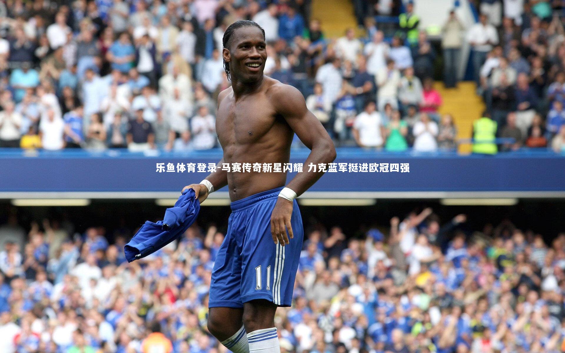 马赛传奇新星闪耀 力克蓝军挺进欧冠四强