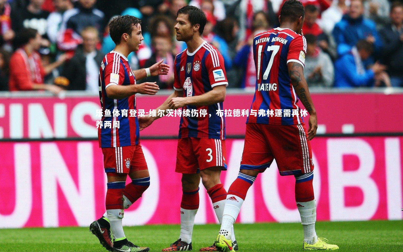 乐鱼体育登录-维尔茨持续伤停，布拉德利与弗林蓬需再休养两周